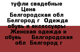 туфли свадебные › Цена ­ 1 500 - Белгородская обл., Белгород г. Одежда, обувь и аксессуары » Женская одежда и обувь   . Белгородская обл.,Белгород г.